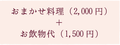 おまかせ料理2,000円+お飲物代1,500円