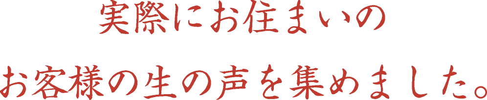 実際にお住まいのお客様の生の声を集めました。