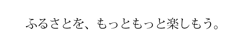ふるさとを、もっともっと楽しもう