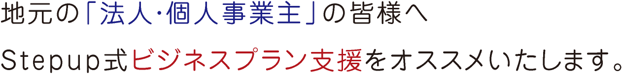 Ãϸµ¤Î¡ÖË¡¿Í¡¦¸Ä¿Í»ö¶È¼ç¡×¤Î³§Íͤء¢Stepup¼°¥Ó¥¸¥Í¥¹¥×¥é¥ó»Ù±ç¤ò¥ª¥¹¥¹¥á¤¤¤¿¤·¤Þ¤¹¡£